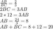 \frac{AB}{BC} = \frac{2}{3} \\
2BC=3AB\\
2*12=3AB\\
AB= \frac{24}{3} =8\\
AB+BC=8+12=20