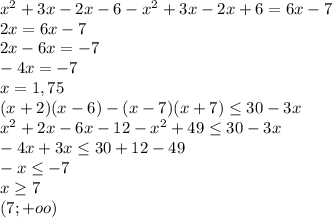 x^{2} +3x-2x-6 - x^{2} +3x-2x+6 = 6x-7\\
2x=6x-7\\
2x-6x=-7\\
-4x=-7\\
x=1,75\\
(x+2)(x-6)-(x-7)(x+7) \leq 30-3x\\
 x^{2} +2x-6x-12- x^{2} +49 \leq 30-3x\\
-4x+3x \leq 30+12-49\\
-x \leq -7\\
x \geq 7\\
(7; +oo)