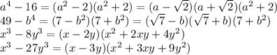 a ^{4} -16=(a ^{2} -2)(a ^{2}+2)=(a- \sqrt{2})(a+ \sqrt{2})( a^{2}+2)\\
49-b ^{4} =(7-b ^{2})(7+b ^{2} )=( \sqrt{7} -b)( \sqrt{7} +b)(7+b ^{2})\\
x ^{3} -8y ^{3} =(x-2y)( x^{2} +2xy+4y ^{2})\\
 x ^{3} -27y ^{3} =(x-3y)( x^{2} +3xy+9y ^{2})\\