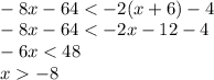 \\-8x-64 < -2(x+6)-4\\
-8x-64<-2x-12-4\\
-6x<48\\
x-8