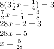 8(3 \frac{1}{2}x - \frac{1}{4} )=3
\\\
 \frac{7}{2}x - \frac{1}{4} = \frac{3}{8} 
\\\
28x-2=3
\\\
28x=5
\\\
x= \frac{5}{28}
