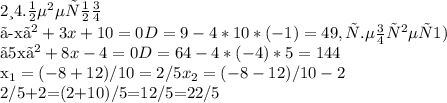 2 и 4. неверно

 〖-x〗^2+3x+10=0 D=9-4*10*(-1)=49, т.е ответ 1)

 〖5x〗^2+8x-4=0 D=64-4*(-4)*5=144
 
x_1=(-8+12)/10=2/5 x_2=(-8-12)/10-2
 
2/5+2=(2+10)/5=12/5=22/5
