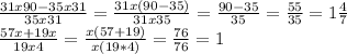 \frac{31x90-35x31}{35x31}= \frac{31x(90-35)}{31x35} = \frac{90-35}{35} = \frac{55}{35}= 1\frac{4}{7} \\
 \frac{57x+19x}{19x4}= \frac{x(57+19)}{x(19*4)} = \frac{76}{76}=1\\
