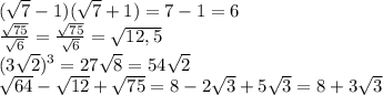 ( \sqrt{7}-1)( \sqrt{7}+1)=7-1=6
\\\
 \frac{ \sqrt{75} }{ \sqrt{6} } = \frac{ \sqrt{75} }{ \sqrt{6} } = \sqrt{12,5}
\\\
(3 \sqrt{2})^3=27 \sqrt{8}=54 \sqrt{2} 
\\\
 \sqrt{64} - \sqrt{12} + \sqrt{75}=8-2\sqrt{3} +5 \sqrt{3}=8 +3 \sqrt{3}