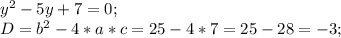 y^2-5y+7=0;\\
D=b^2-4*a*c=25-4*7=25-28=-3;