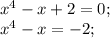 x^4-x+2=0;\\
x^4-x=-2;
