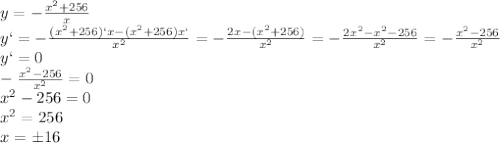 y=- \frac{x^2+256}{x}
\\\
y`=-\frac{(x^2+256)`x-(x^2+256)x`}{x^2}=-\frac{2x\cdotx-(x^2+256)}{x^2}=
-\frac{2x^2-x^2-256}{x^2}=-\frac{x^2-256}{x^2}
\\\
y`=0
\\\
-\frac{x^2-256}{x^2}=0
\\\
x^2-256=0
\\\
x^2=256
\\\
x=\pm16