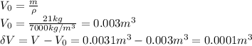 V_0= \frac{m}{\rho} 
\\\
V_0= \frac{21kg}{7000kg/m^3} =0.003m^3
\\\
\delta V=V-V_0=0.0031m^3-0.003m^3=0.0001m^3