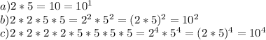 a) 2*5=10 = 10 ^{1} \\
b) 2*2*5*5= 2^{2} *5 ^{2} =(2*5) ^{2} =10 ^{2} \\
c) 2*2*2 *2*5*5*5*5=2 ^{4} *5 ^{4} =(2*5) ^{4} =10^4