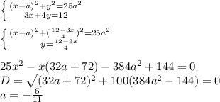 \left \{ {{(x-a)^2+y^2=25a^2} \atop {3x+4y=12}} \right. \\ \\ \left \{ {{(x-a)^2+(\frac{12-3x}{4})^2=25a^2} \atop {y=\frac{12-3x}{4}}} \right. \\ \\ 25x^2-x(32a+72)-384a^2+144=0\\ D=\sqrt{(32a+72)^2+100(384a^2-144)}=0\\ a=-\frac{6}{11}\\ 
