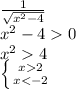 \frac{1}{ \sqrt{x^2-4} } 
\\\
x^2-40
\\\
x^24
\\\
 \left \{ {{x2} \atop {x<-2}} \right.