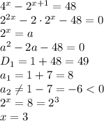 4^x-2^{x+1}=48
\\\
2^{2x}-2\cdot2^x-48=0
\\\
2^x=a
\\\
a^2-2a-48=0
\\\
D_1=1+48=49
\\\
a_1=1+7=8
\\\
a_2 \neq 1-7=-6<0
\\\
2^x=8=2^3
\\\
x=3