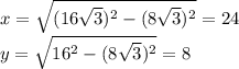 x=\sqrt{(16\sqrt{3})^2-(8\sqrt{3})^2}=24\\
y=\sqrt{16^2-(8\sqrt{3})^2}=8
