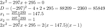 2x^2-297x+295=0\\
D=(-297)^2-4*2*295=88209-2360=85849\\
x_1= \frac{297+293}{4} = 147.5\\
x_2= \frac{297-293}{4} = 1\\
2x^2-297x+295=2(x-147.5)(x-1)