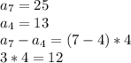 a_7=25 \\ a_4=13 \\ a_7-a_4=(7-4)*4 \\ 3*4=12