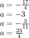 a=-\frac{17}{4}\\
a=-3\\
a=-\frac{3}{11}\\
a=\frac{23}{4}