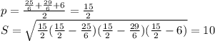 p=\frac{\frac{25}{6}+\frac{29}{6}+6}{2}=\frac{15}{2}\\
S=\sqrt{\frac{15}{2}(\frac{15}{2}-\frac{25}{6})(\frac{15}{2}-\frac{29}{6})(\frac{15}{2}-6)}=10