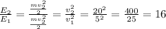 \frac{E_2}{E_1} = \frac{ \frac{mv_2^2}{2} }{\frac{mv_2^2}{2}} = \frac{v^2_2}{v_1^2} =
 \frac{20^2}{5^2} = \frac{400}{25} =16