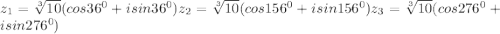 z_1= \sqrt[3]{10}(cos36^0+isin36^0)
 z_2= \sqrt[3]{10}(cos156^0+isin156^0)
 z_3=\sqrt[3]{10}(cos276^0+isin276^0)
