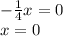 - \frac{1}{4}x=0\\
x=0