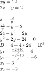 xy=12\\
2x-y=2\\
\\
x=\frac{12}{y}\\
\frac{24}{y}-y=2\\
24-y^2=2y\\
y^2+2y-24=0\\
D=4+4*24=10^2\\
y_{1}=\frac{-2+10}{2}=4\\
y_{2}=\frac{-2-10}{2}=-6\\
x_{1}=3\\
x_{2}=-2