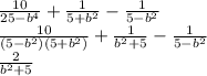 \frac{10}{25-b^4}+\frac{1}{5+b^2}-\frac{1}{5-b^2}\\
\frac{10}{(5-b^2)(5+b^2)}+ \frac{1}{b^2+5}- \frac{1}{5-b^2}\\
\frac{2}{b^2+5}
