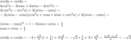 sin3a+cos3a=\\4cos^3a-3cosa+3sina-4sin^3a=\\
4(cos^3a-sin^3a)+3(sina-cosa)=\\
-4(sina-cosa)(cos^2a+cosa*sina+sin^2a)+3(sina-cosa)=\\
\\
(sina-cosa)^2=1-2cosa*sina=\frac{1}{2}\\
cosa*sina=\frac{1}{4}\\
\\
sin3a+cos3a=-4*\frac{\sqrt{2}}{2}(1+\frac{1}{4})+3\frac{\sqrt{2}}{2}=-\sqrt{2}*\frac{5}{2}+3*\frac{\sqrt{2}}{2}=\frac{3\sqrt{2}-5\sqrt{2}}{2}=-\sqrt{2}