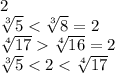 2
\\\
 \sqrt[3]{5} < \sqrt[3]{8}=2
\\\
 \sqrt[4]{17} \sqrt[4]{16} =2
\\\
 \sqrt[3]{5} <2< \sqrt[4]{17}