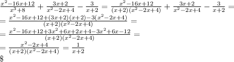 \frac{x^2-16x+12}{x^3+8}+\frac{3x+2}{x^2-2x+4}-\frac{3}{x+2}=\frac{x^2-16x+12}{(x+2)(x^2-2x+4)}+\frac{3x+2}{x^2-2x+4}-\frac{3}{x+2}=\\\
=\frac{x^2-16x+12+(3x+2)(x+2)-3(x^2-2x+4)}{(x+2)(x^2-2x+4)}=\\\
=\frac{x^2-16x+12+3x^2+6x+2x+4-3x^2+6x-12}{(x+2)(x^2-2x+4)}=\\\
=\frac{x^2-2x+4}{(x+2)(x^2-2x+4)}=\frac{1}{x+2}\\\