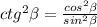 ctg^2 \beta = \frac{cos^2 \beta }{sin^2 \beta } 
