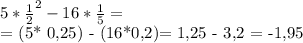 5* \frac{1}{2}^{2} } - 16* \frac{1}{5} = 


= (5* 0,25) - (16*0,2)= 1,25 - 3,2 = -1,95