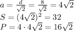 a= \frac{d}{ \sqrt{2} } =\frac{8}{ \sqrt{2} } =4 \sqrt{2} 
\\\
S=(4 \sqrt{2} )^2=32
\\\
P=4\cdot4 \sqrt{2} =16 \sqrt{2}