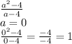 \frac{a^2-4}{a-4}\\\
a=0\\\ \frac{0^2-4}{0-4}=\frac{-4}{-4}=1
