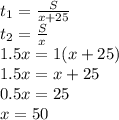 t_{1}=\frac{S}{x+25}\\
t_{2}=\frac{S}{x}\\
1.5x=1(x+25)\\
1.5x=x+25\\
0.5x=25\\
x=50