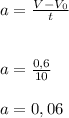 a= \frac{V- V_0}{t}
\\\\\\a = \frac{0,6}{10}
\\\\a= 0,06