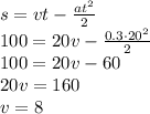 s=vt- \frac{at^2}{2} 
\\\
100=20v- \frac{0.3\cdot20^2}{2} 
\\\
100=20v-60
\\\
20v=160
\\\
v=8