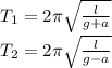 T_1=2 \pi \sqrt{ \frac{l}{g+a} } 
\\\
T_2=2 \pi \sqrt{ \frac{l}{g-a} }