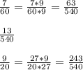 \frac{7}{60} = \frac{7*9}{60*9} = \frac{63}{540} \\\\
 \frac{13}{540} \\\\
 \frac{9}{20} = \frac{27*9}{20*27} = \frac{243}{540} \\\\