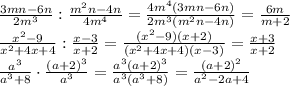 \frac{3mn-6n}{ 2m^3} : \frac{m^2n-4n}{ 4m^4} = \frac{4m^4(3mn-6n)}{ 2m^3(m^2n-4n)}=
 \frac{6m}{ m+2}
\\\
 \frac{x^2 - 9}{ x^2+4x+4 } : \frac{x-3}{ x+2} = \frac{(x^2 - 9)(x+2)}{ (x^2+4x+4)(x-3) }=
 \frac{x+3}{ x+2 }
\\\
 \frac{a^3}{a^3 +8 }\cdot \frac{(a + 2)^3}{ a ^3} 
= \frac{a^3(a + 2)^3}{a^3(a^3 +8) }= \frac{(a + 2)^2}{a^2-2a+4 }