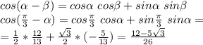 cos(\alpha-\beta)=cos \alpha\ cos \beta+sin \alpha\ sin \beta\\\
cos(\frac{ \pi }{3}-\alpha)=cos \frac{ \pi }{3}\ cos \alpha+sin \frac{\pi }{3}\ sin \alpha=\\\
=\frac{1}{2}*\frac{12}{13}+\frac{\sqrt3}{2}*(-\frac{5}{13})=\frac{12-5\sqrt3}{26}