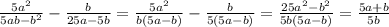 \frac{5a^2}{5ab-b^2} - \frac{b}{25a-5b}=
 \frac{5a^2}{b(5a-b)} - \frac{b}{5(5a-b)}=
 \frac{25a^2-b^2}{5b(5a-b)}= \frac{5a+b}{5b}