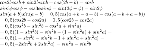 cos2bcos b+sin2bsin b=cos(2b-b)=cosb
\\\
sin3\phi cos\phi - cos3\phi sin\phi =sin(3\phi -\phi )=sin2\phi
\\\
sin (a + b) sin (a-b)=0,5(cos(a+b-a+b)-cos(a+b+a-b))=
\\\
=0,5(cos2b-cos2a)=0,5(cos2b-cos2a)=
\\\
=0,5(cos^2b-sin^2b-cos^2a+sin^2a)=
\\\
=0,5((1-sin^2b)-sin^2b-(1-sin^2a)+sin^2a)=
\\\
=0,5(1-sin^2b-sin^2b-1+sin^2a+sin^2a)=
\\\
=0,5(-2sin^2b+2sin^2a)=sin^2a-sin^2b