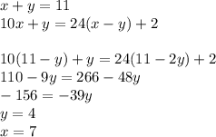 x+y=11\\
10x+y=24(x-y)+2\\
\\
10(11-y)+y=24(11-2y)+2\\
110-9y=266-48y\\
-156=-39y\\
y=4\\
x=7\\

