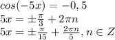 cos(-5x)=-0,5 
\\\
5x =\pm\frac{ \pi }{3} +2 \pi n
\\\
5x =\pm\frac{ \pi }{15} + \frac{ 2 \pi n}{5} , n\in Z
