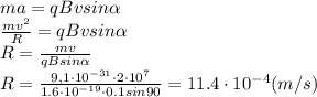 ma= qBvsin \alpha 
\\\
 \frac{mv^2}{R} = qBvsin \alpha 
\\\
R= \frac{mv}{qBsin \alpha } 
\\\
R= \frac{9,1\cdot10^{-31}\cdot2\cdot10^7}{1.6\cdot10^{-19}\cdot0.1sin90 } =11.4\cdot10^{-4}(m/s)