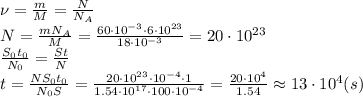 \nu= \frac{m}{M} = \frac{N}{N_A} 
\\\
N= \frac{mN_A}{M} =\frac{60\cdot10^{-3}\cdot6\cdot10^{23}}{18\cdot10^{-3}} =20\cdot10^{23}
\\\
 \frac{S_0t_0}{N_0}= \frac{St}{N}
\\\
t= \frac{NS_0t_0}{N_0S} = \frac{20\cdot10^{23}\cdot10^{-4}\cdot1}{1.54\cdot10^{17}\cdot100\cdot10^{-4}} = 
\frac{20\cdot10^{4}}{1.54} \approx13\cdot10^4(s)