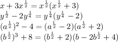 x+3 x^{ \frac{1}{2}}=x^{ \frac{1}{2}}(x^{ \frac{1}{2}}+3)
\\\
 y^{ \frac{1}{2}} -2 y^{ \frac{1}{4}}= y^{ \frac{1}{4}}( y^{ \frac{1}{4}}-2)
\\\
 (a^{ \frac{1}{2}})^{2} -4=(a^{ \frac{1}{2}}-2)(a^{ \frac{1}{2}}+2)
\\\
( b^{ \frac{1}{2}} )^{3} +8=(b^{ \frac{1}{2}}+2)(b-2b^{ \frac{1}{2}}+4)