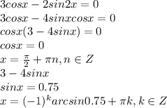3 cos x - 2sin 2x=0
\\\
3 cos x - 4 sin xcosx=0
\\\
cosx(3-4sinx)=0
\\\
cosx=0
\\\
x= \frac{\pi}{2}+\pi n , n\in Z
\\\
3-4sinx
\\\
sinx=0.75
\\\
x=(-1)^karcsin0.75+\pi k, k\in Z