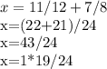 x= 11/12+ 7/8

x=(22+21)/24

x=43/24

x=1*19/24