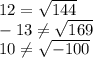 12= \sqrt{144} 
\\\
-13 \neq \sqrt{169} 
\\\
10 \neq \sqrt{-100}